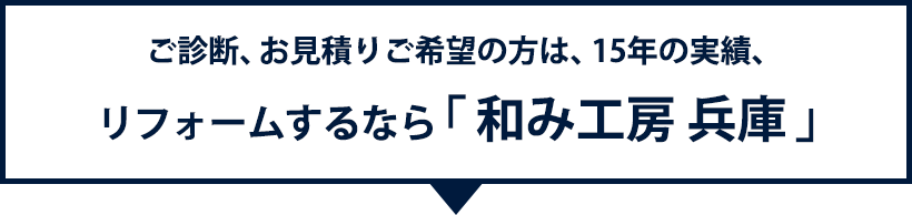 御診断、お見積りをご希望の方は15年の実績、リフォームするなら「和み工房 兵庫」